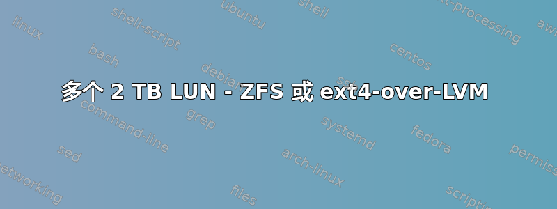 多个 2 TB LUN - ZFS 或 ext4-over-LVM