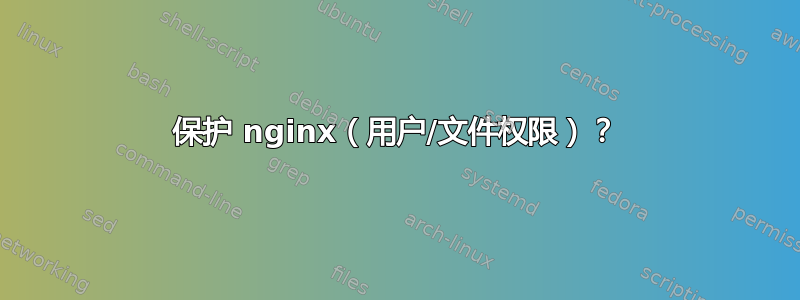 保护 nginx（用户/文件权限）？