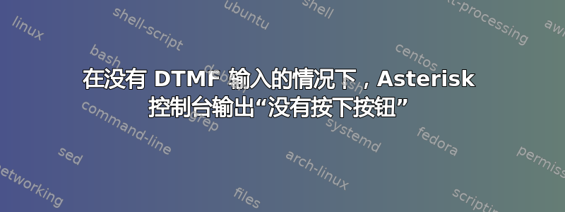 在没有 DTMF 输入的情况下，Asterisk 控制台输出“没有按下按钮”