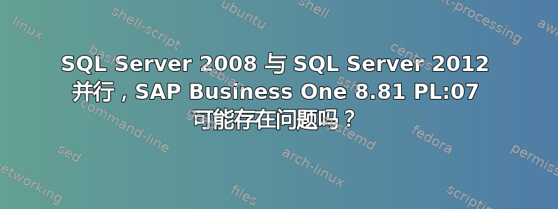 SQL Server 2008 与 SQL Server 2012 并行，SAP Business One 8.81 PL:07 可能存在问题吗？