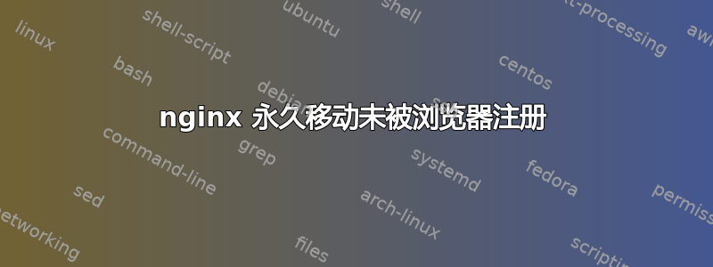 nginx 永久移动未被浏览器注册