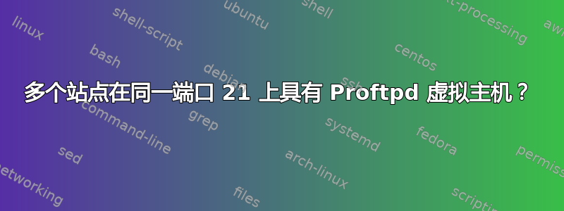 多个站点在同一端口 21 上具有 Proftpd 虚拟主机？