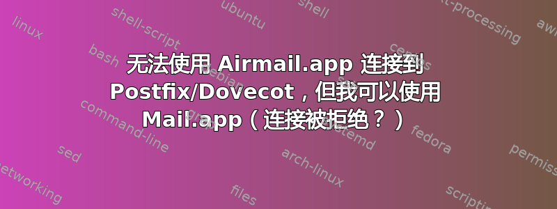 无法使用 Airmail.app 连接到 Postfix/Dovecot，但我可以使用 Mail.app（连接被拒绝？）