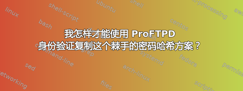 我怎样才能使用 ProFTPD 身份验证复制这个棘手的密码哈希方案？