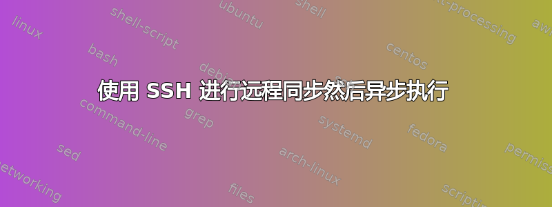 使用 SSH 进行远程同步然后异步执行