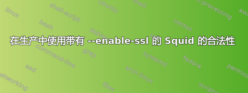 在生产中使用带有 --enable-ssl 的 Squid 的合法性