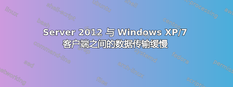 Server 2012 与 Windows XP/7 客户端之间的数据传输缓慢