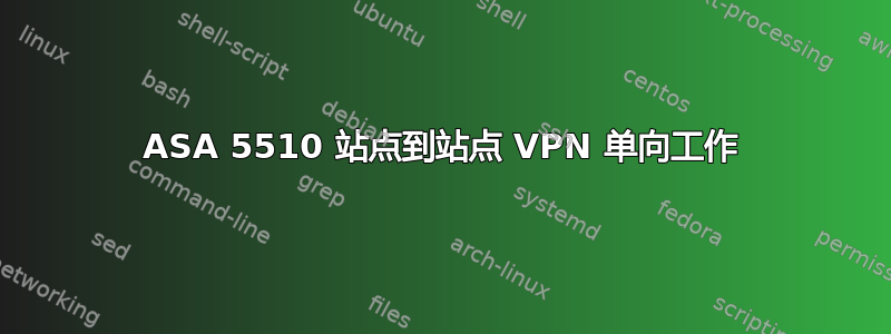 ASA 5510 站点到站点 VPN 单向工作