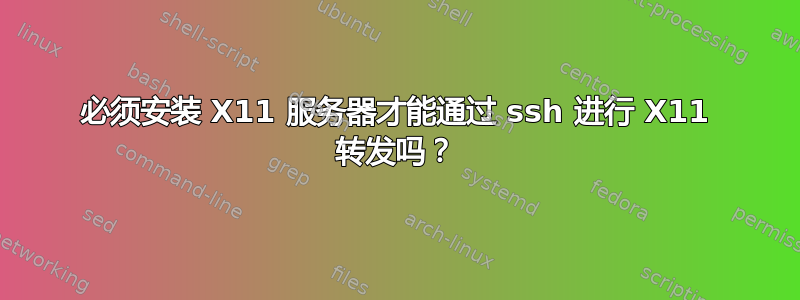 必须安装 X11 服务器才能通过 ssh 进行 X11 转发吗？