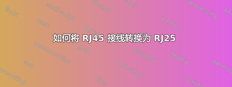 如何将 RJ45 接线转换为 RJ25