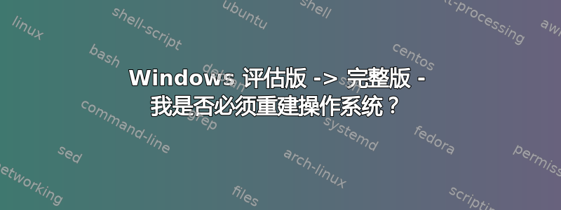 Windows 评估版 -> 完整版 - 我是否必须重建操作系统？