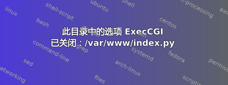 此目录中的选项 ExecCGI 已关闭：/var/www/index.py