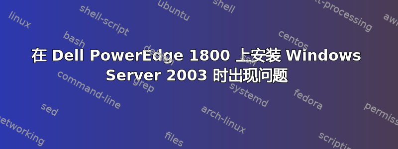 在 Dell PowerEdge 1800 上安装 Windows Server 2003 时出现问题