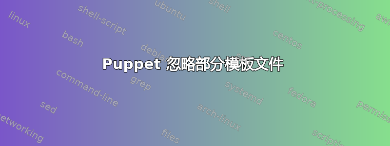 Puppet 忽略部分模板文件