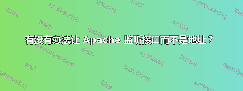 有没有办法让 Apache 监听接口而不是地址？