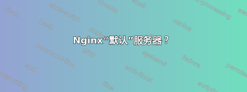 Nginx“默认”服务器？