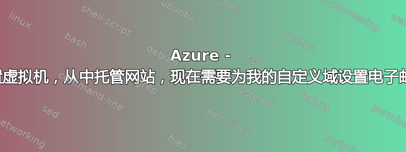 Azure - 设置虚拟机，从中托管网站，现在需要为我的自定义域设置电子邮件