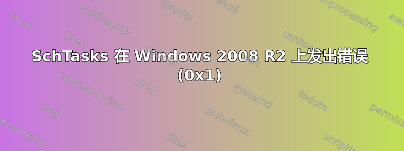 SchTasks 在 Windows 2008 R2 上发出错误 (0x1)