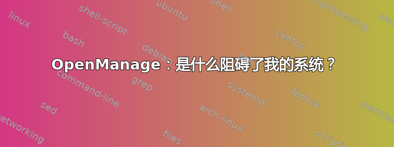 OpenManage：是什么阻碍了我的系统？