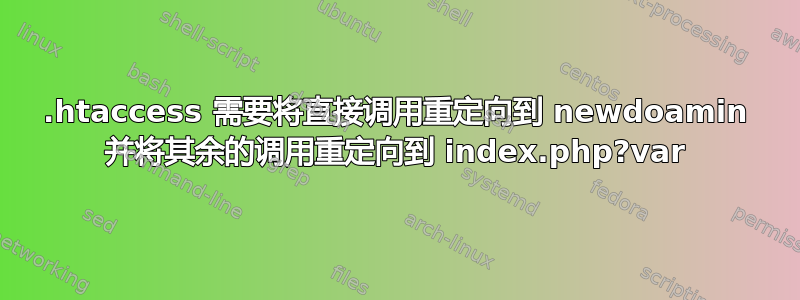 .htaccess 需要将直接调用重定向到 newdoamin 并将其余的调用重定向到 index.php?var