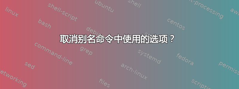 取消别名命令中使用的选项？