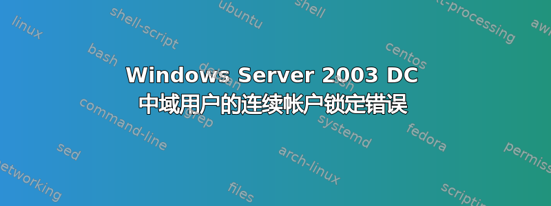 Windows Server 2003 DC 中域用户的连续帐户锁定错误