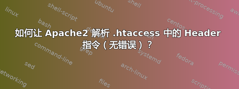 如何让 Apache2 解析 .htaccess 中的 Header 指令（无错误）？