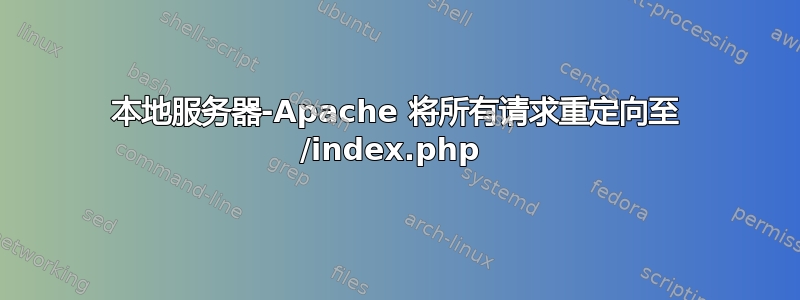 本地服务器-Apache 将所有请求重定向至 /index.php 