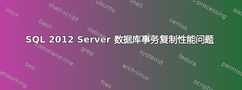 SQL 2012 Server 数据库事务复制性能问题