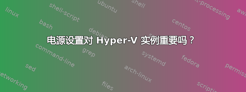 电源设置对 Hyper-V 实例重要吗？