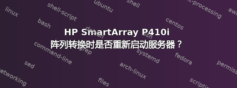 HP SmartArray P410i 阵列转换时是否重新启动服务器？