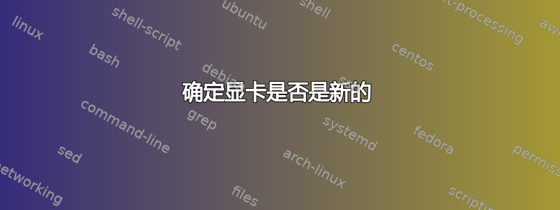 确定显卡是否是新的