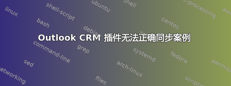 Outlook CRM 插件无法正确同步案例