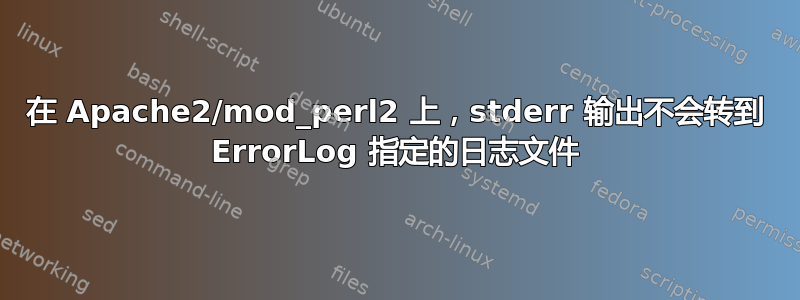 在 Apache2/mod_perl2 上，stderr 输出不会转到 ErrorLog 指定的日志文件