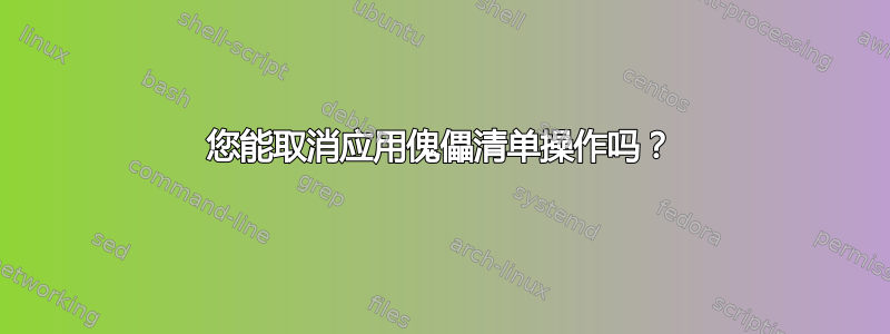 您能取消应用傀儡清单操作吗？