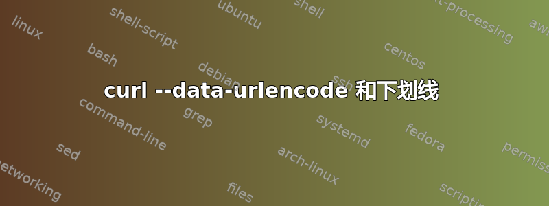 curl --data-urlencode 和下划线