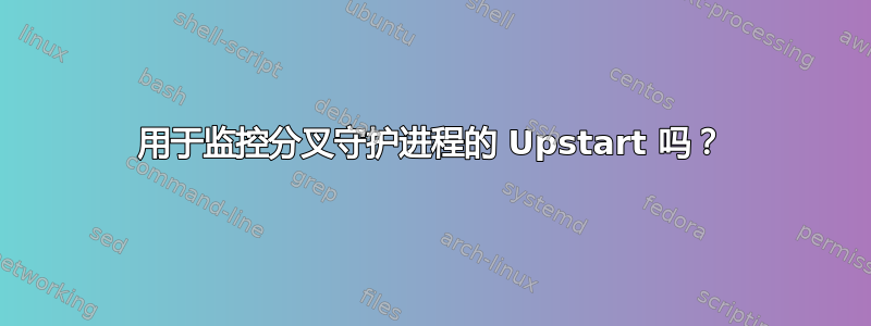 用于监控分叉守护进程的 Upstart 吗？