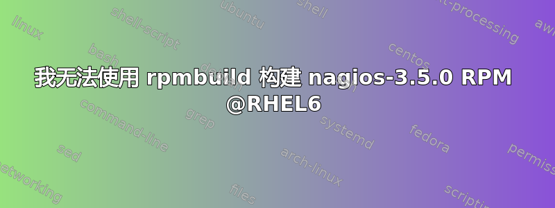 我无法使用 rpmbuild 构建 nagios-3.5.0 RPM @RHEL6