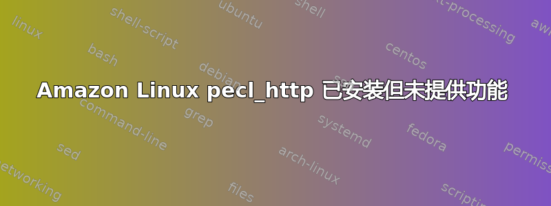 Amazon Linux pecl_http 已安装但未提供功能