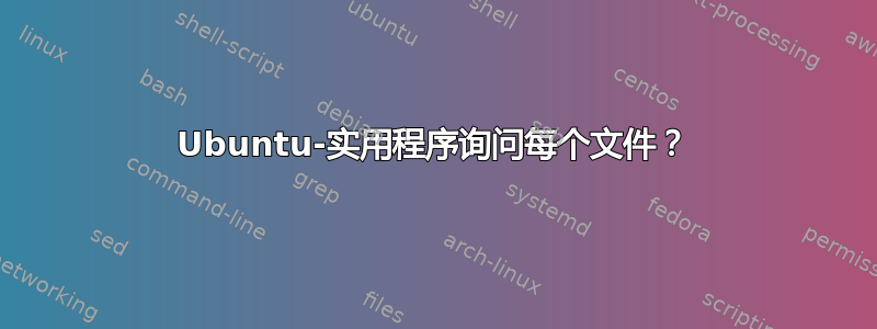 Ubuntu-实用程序询问每个文件？