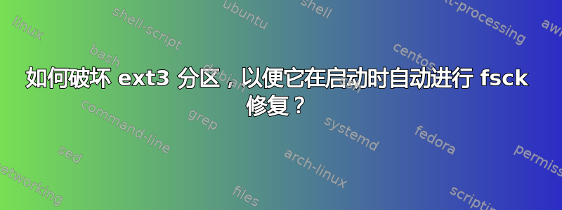 如何破坏 ext3 分区，以便它在启动时自动进行 fsck 修复？