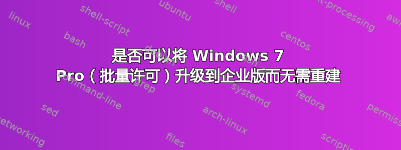 是否可以将 Windows 7 Pro（批量许可）升级到企业版而无需重建