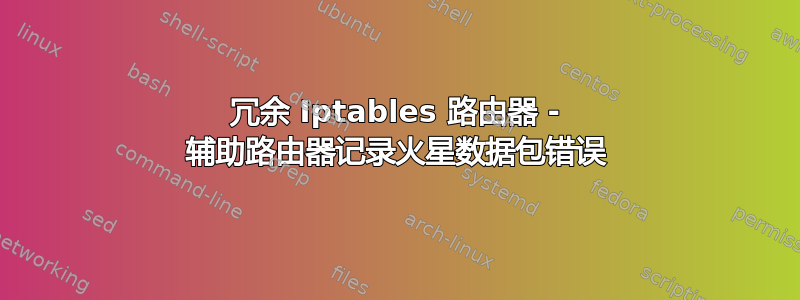 冗余 Iptables 路由器 - 辅助路由器记录火星数据包错误