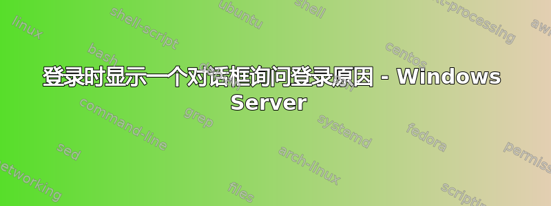 登录时显示一个对话框询问登录原因 - Windows Server 