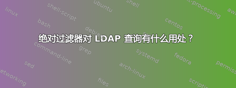 绝对过滤器对 LDAP 查询有什么用处？