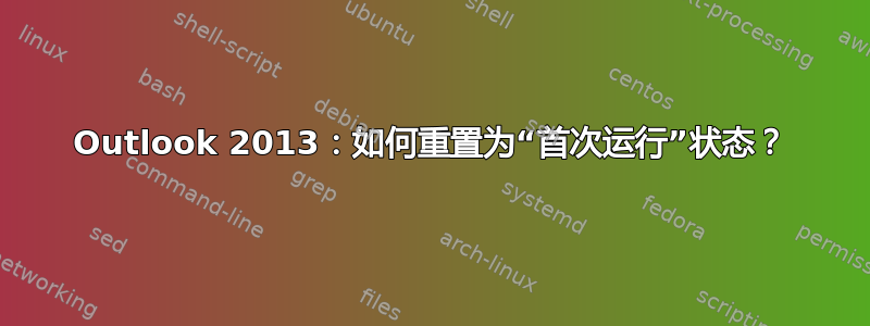 Outlook 2013：如何重置为“首次运行”状态？