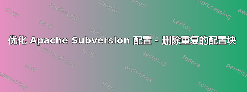 优化 Apache Subversion 配置 - 删除重复的配置块