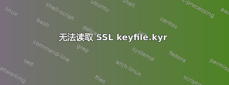 无法读取 SSL keyfile.kyr