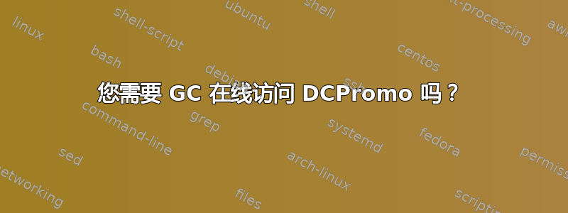 您需要 GC 在线访问 DCPromo 吗？