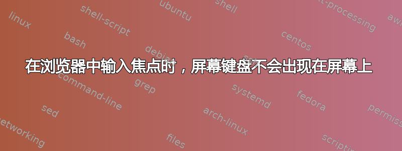 在浏览器中输入焦点时，屏幕键盘不会出现在屏幕上